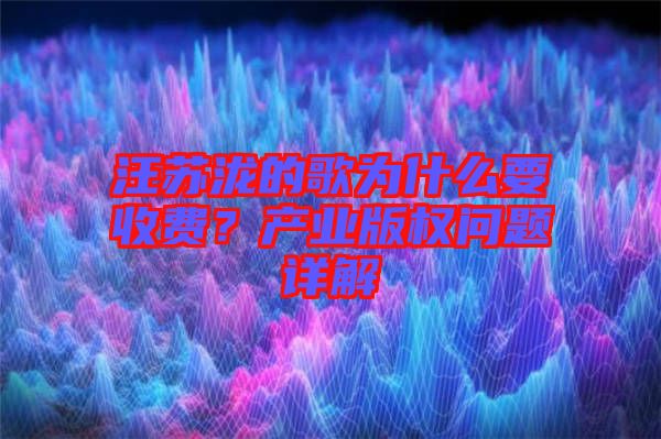 汪蘇瀧的歌為什么要收費？產(chǎn)業(yè)版權(quán)問題詳解