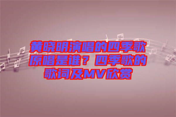 黃曉明演唱的四季歌原唱是誰(shuí)？四季歌的歌詞及MV欣賞
