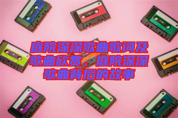 庭院深深歌曲歌詞及歌曲欣賞，庭院深深歌曲背后的故事