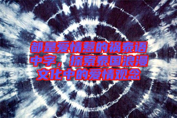 都是愛情惹的禍泰語中字，探索泰國(guó)浪漫文化中的愛情觀念
