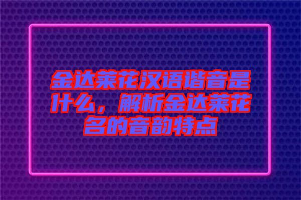 金達萊花漢語諧音是什么，解析金達萊花名的音韻特點