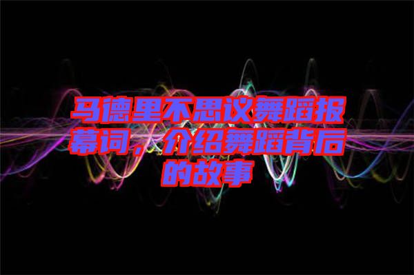 馬德里不思議舞蹈報(bào)幕詞，介紹舞蹈背后的故事
