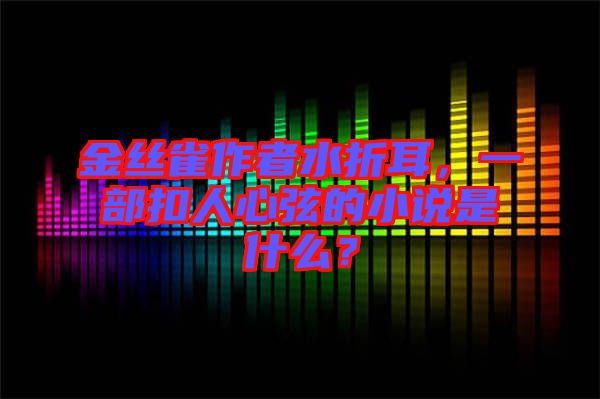 金絲雀作者水折耳，一部扣人心弦的小說是什么？