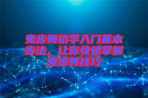 鬼步舞初學入門基本步法，讓你快速掌握鬼步舞技巧