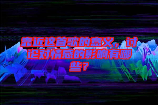 靠近這首歌的意義，討論對(duì)情感的影響有哪些？