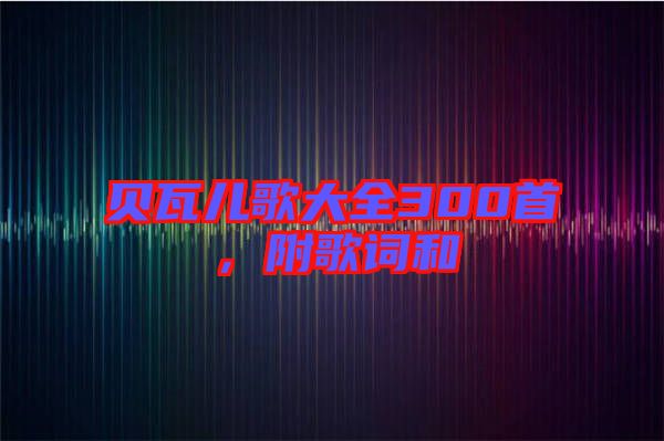 貝瓦兒歌大全300首，附歌詞和