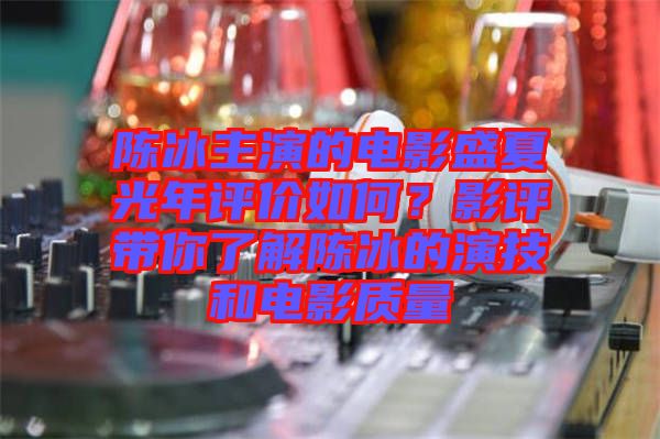 陳冰主演的電影盛夏光年評價如何？影評帶你了解陳冰的演技和電影質量