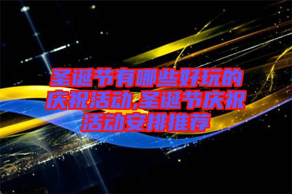 圣誕節(jié)有哪些好玩的慶祝活動(dòng),圣誕節(jié)慶?；顒?dòng)安排推薦