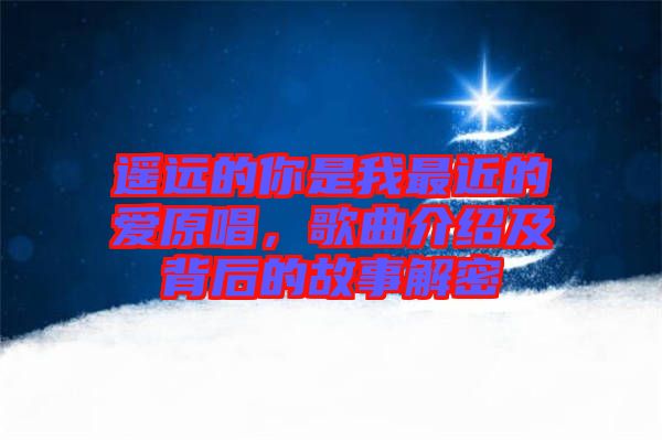 遙遠(yuǎn)的你是我最近的愛(ài)原唱，歌曲介紹及背后的故事解密