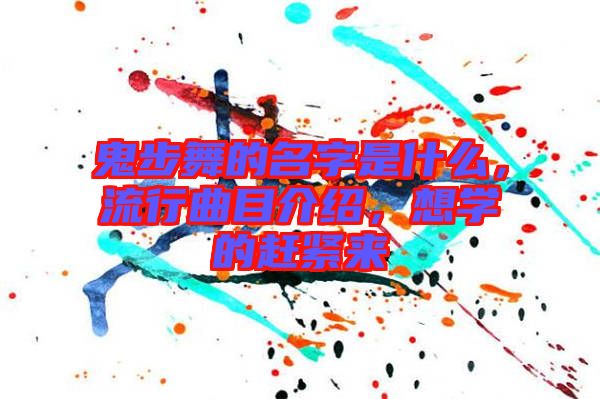鬼步舞的名字是什么，流行曲目介紹，想學(xué)的趕緊來(lái)
