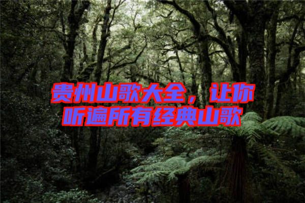 貴州山歌大全，讓你聽遍所有經(jīng)典山歌