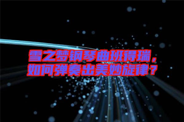 雪之夢鋼琴曲班得瑞，如何彈奏出美妙旋律？