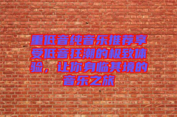 重低音純音樂推薦享受低音狂潮的極致體驗，讓你身臨其境的音樂之旅