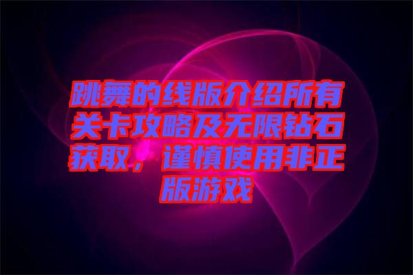 跳舞的線版介紹所有關(guān)卡攻略及無限鉆石獲取，謹(jǐn)慎使用非正版游戲