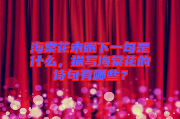 海棠花未眠下一句是什么，描寫海棠花的詩句有哪些？
