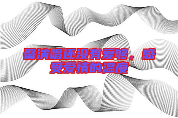 馨演唱還沒有愛夠，感受愛情的溫度
