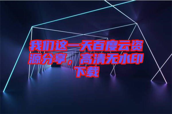 我們這一天百度云資源分享，高清無(wú)水印下載