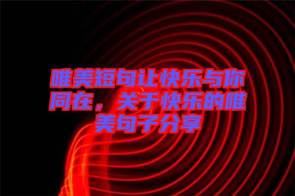唯美短句讓快樂與你同在，關于快樂的唯美句子分享