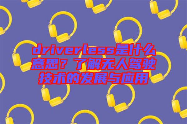 driverless是什么意思？了解無人駕駛技術(shù)的發(fā)展與應(yīng)用