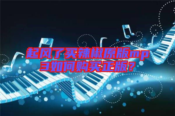 起風(fēng)了買辣椒原版mp3如何購買正版？