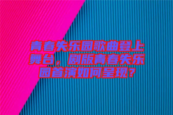 青春失樂園歌曲登上舞臺，劇版青春失樂園首演如何呈現(xiàn)？