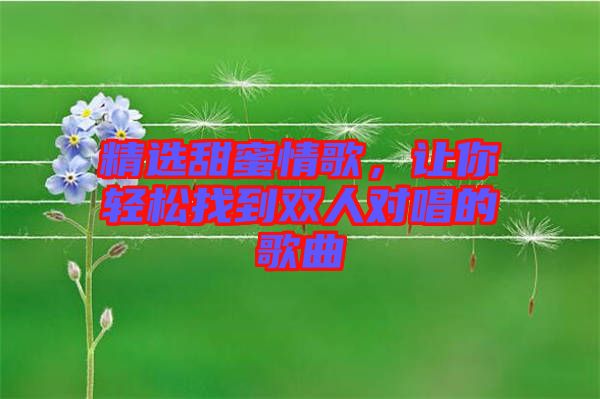 精選甜蜜情歌，讓你輕松找到雙人對唱的歌曲