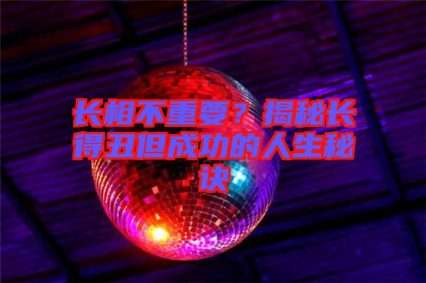 長相不重要？揭秘長得丑但成功的人生秘訣