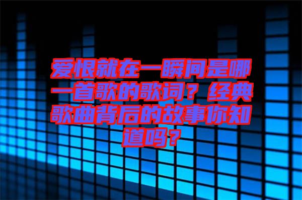 愛恨就在一瞬間是哪一首歌的歌詞？經(jīng)典歌曲背后的故事你知道嗎？