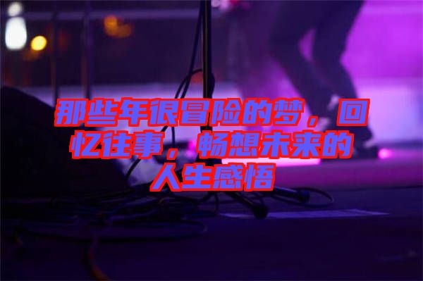 那些年很冒險的夢，回憶往事，暢想未來的人生感悟