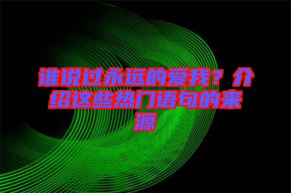 誰說過永遠的愛我？介紹這些熱門語句的來源