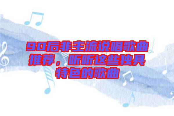 90后非主流說唱歌曲推薦，聽聽這些獨具特色的歌曲