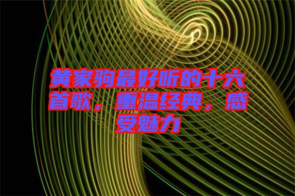 黃家駒最好聽的十六首歌，重溫經(jīng)典，感受魅力