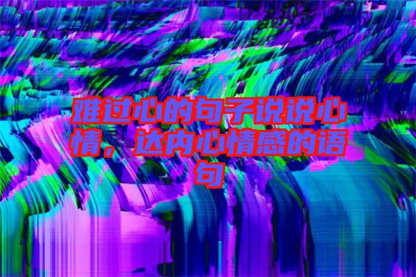 難過心的句子說說心情，達內(nèi)心情感的語句