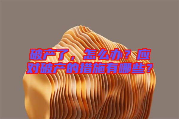 破產了，怎么辦？應對破產的措施有哪些？