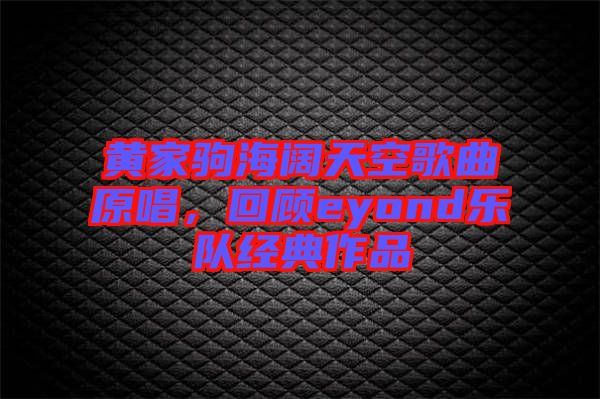 黃家駒海闊天空歌曲原唱，回顧eyond樂隊經(jīng)典作品