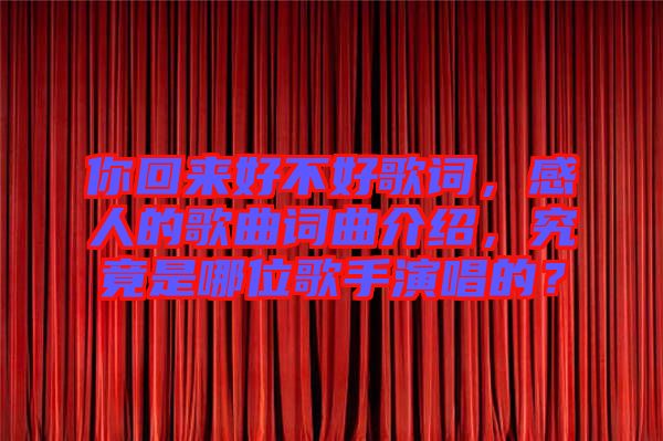 你回來好不好歌詞，感人的歌曲詞曲介紹，究竟是哪位歌手演唱的？