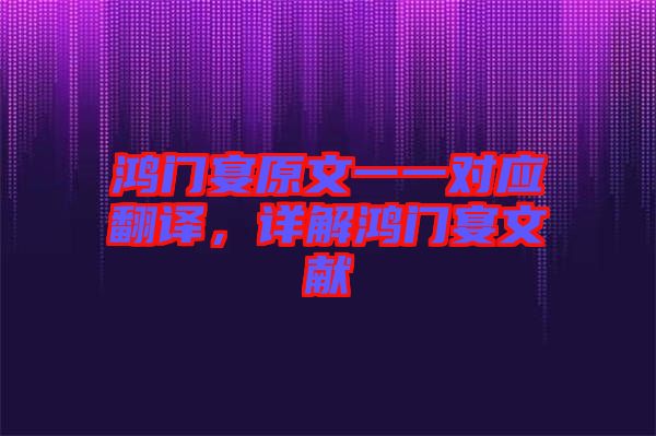 鴻門宴原文一一對(duì)應(yīng)翻譯，詳解鴻門宴文獻(xiàn)