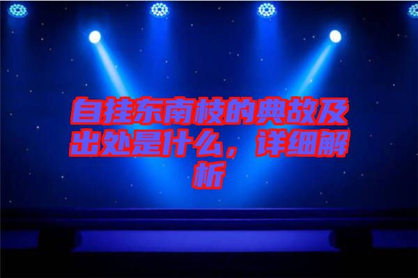 自掛東南枝的典故及出處是什么，詳細(xì)解析