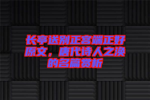 長亭送別正宮端正好原文，唐代詩人之渙的名篇賞析