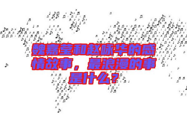 魏嘉瑩和趙詠華的感情故事，最浪漫的事是什么？