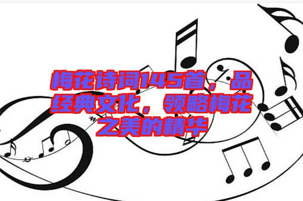 梅花詩詞145首，品經(jīng)典文化，領(lǐng)略梅花之美的精華