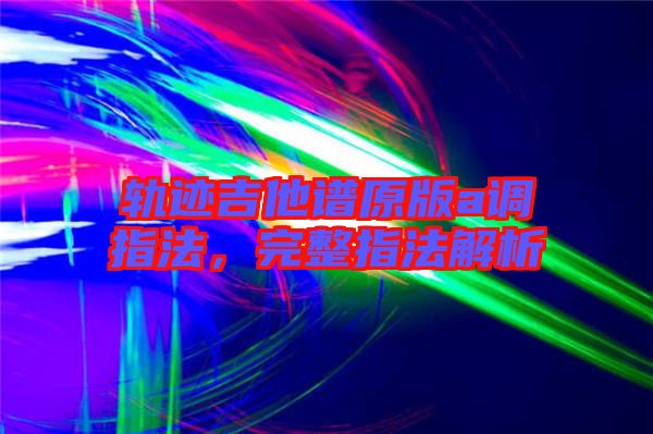軌跡吉他譜原版a調(diào)指法，完整指法解析