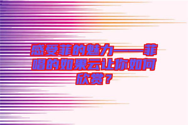 感受菲的魅力——菲唱的如果云讓你如何欣賞？