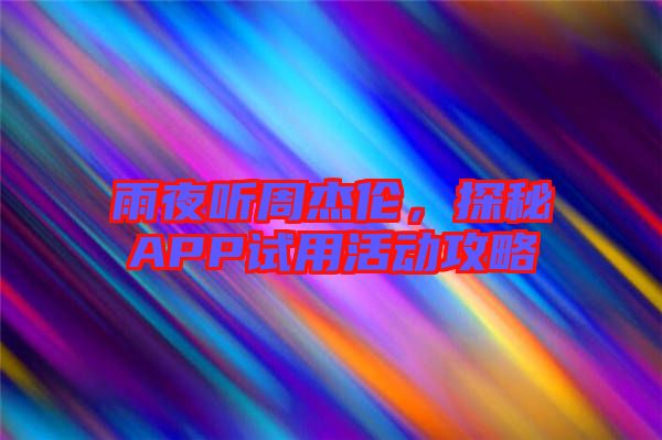 雨夜聽周杰倫，探秘APP試用活動(dòng)攻略