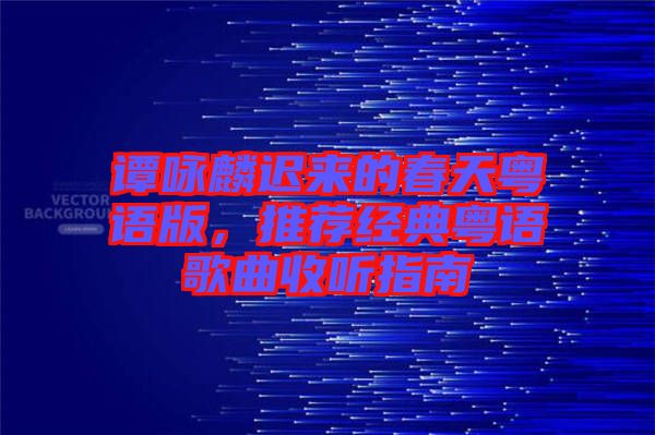 譚詠麟遲來(lái)的春天粵語(yǔ)版，推薦經(jīng)典粵語(yǔ)歌曲收聽(tīng)指南