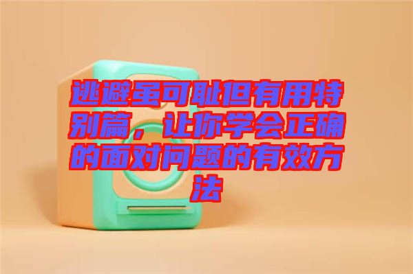 逃避雖可恥但有用特別篇，讓你學(xué)會(huì)正確的面對(duì)問(wèn)題的有效方法
