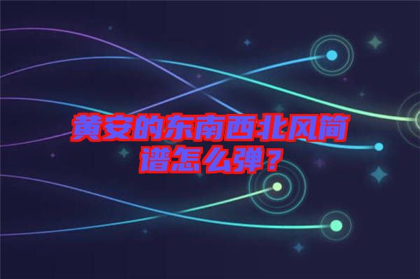 黃安的東南西北風(fēng)簡(jiǎn)譜怎么彈？
