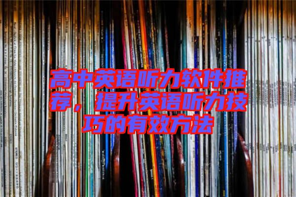 高中英語聽力軟件推薦，提升英語聽力技巧的有效方法