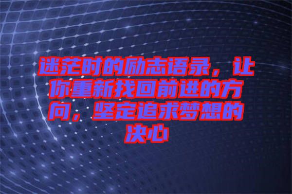 迷茫時的勵志語錄，讓你重新找回前進(jìn)的方向，堅定追求夢想的決心