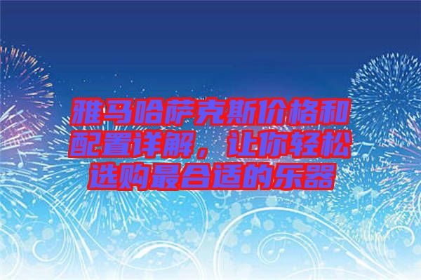 雅馬哈薩克斯價格和配置詳解，讓你輕松選購最合適的樂器